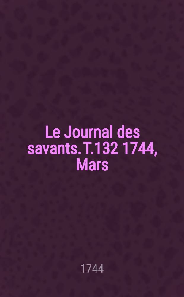 Le Journal des savants. T.132 1744, Mars