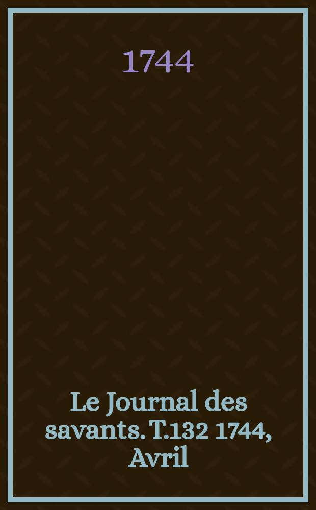 Le Journal des savants. T.132 1744, Avril