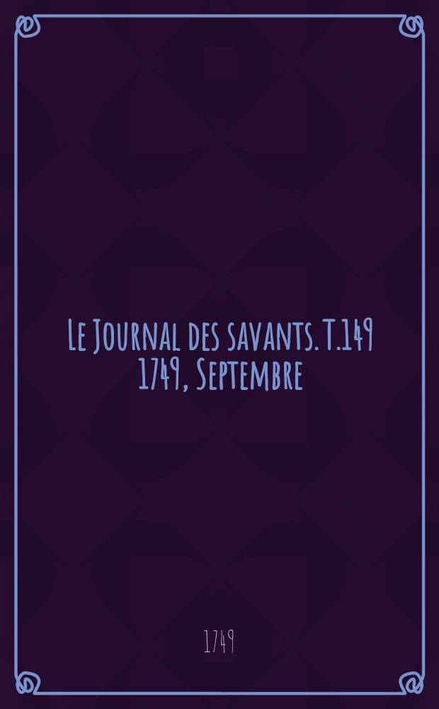 Le Journal des savants. T.149 1749, Septembre