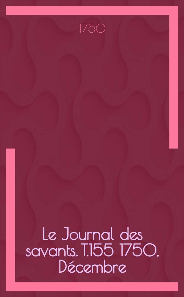 Le Journal des savants. T.155 1750, Décembre