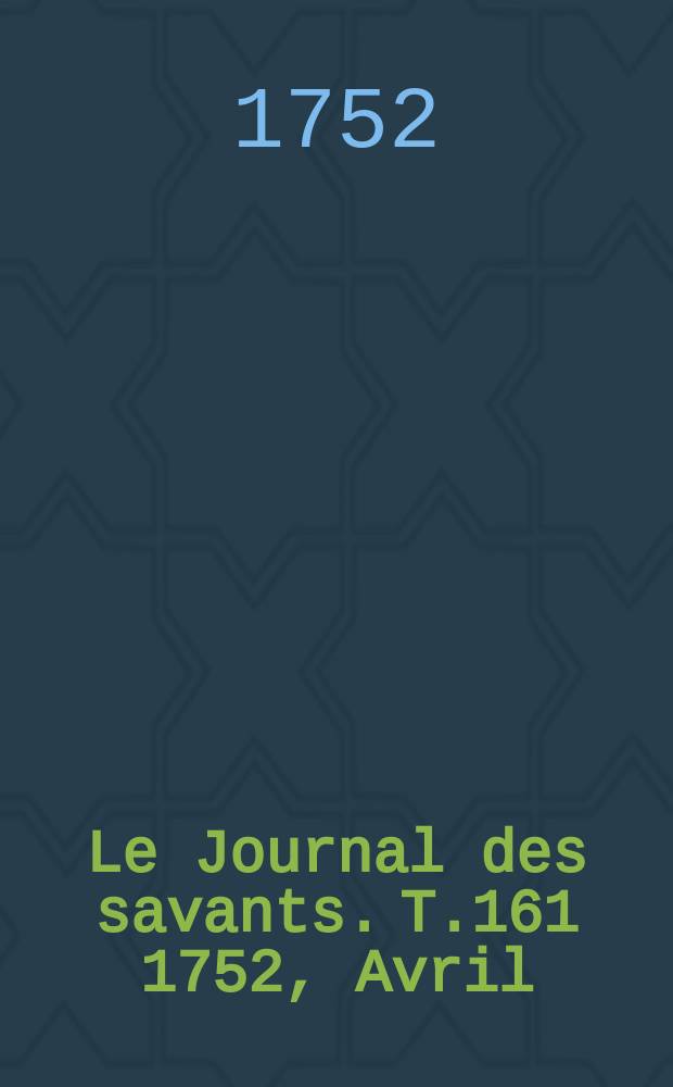 Le Journal des savants. T.161 1752, Avril