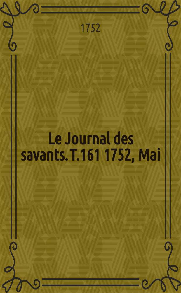 Le Journal des savants. T.161 1752, Mai