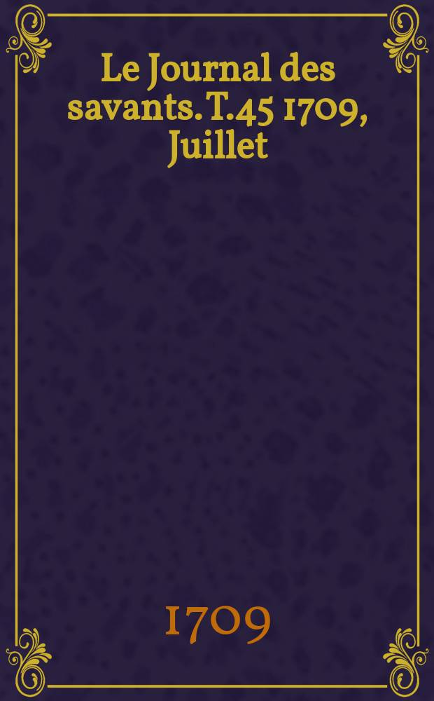 Le Journal des savants. T.45 1709, Juillet
