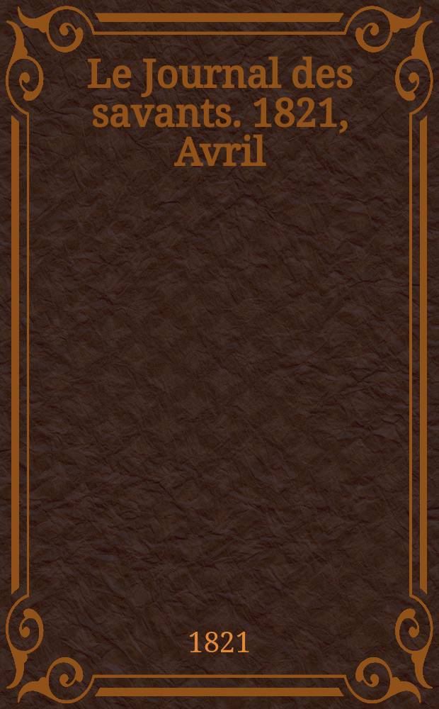 Le Journal des savants. 1821, Avril