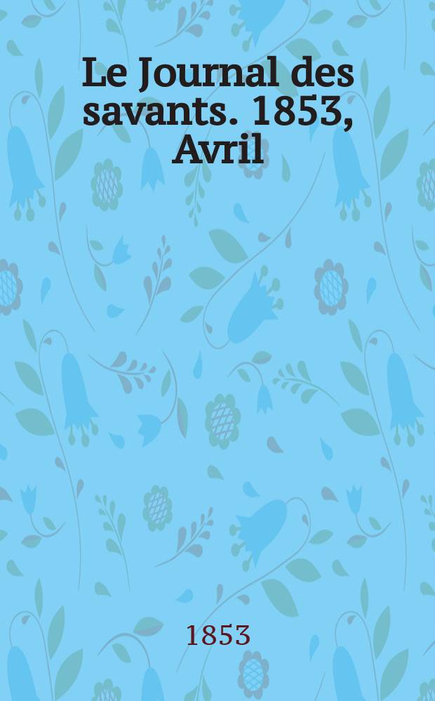 Le Journal des savants. 1853, Avril