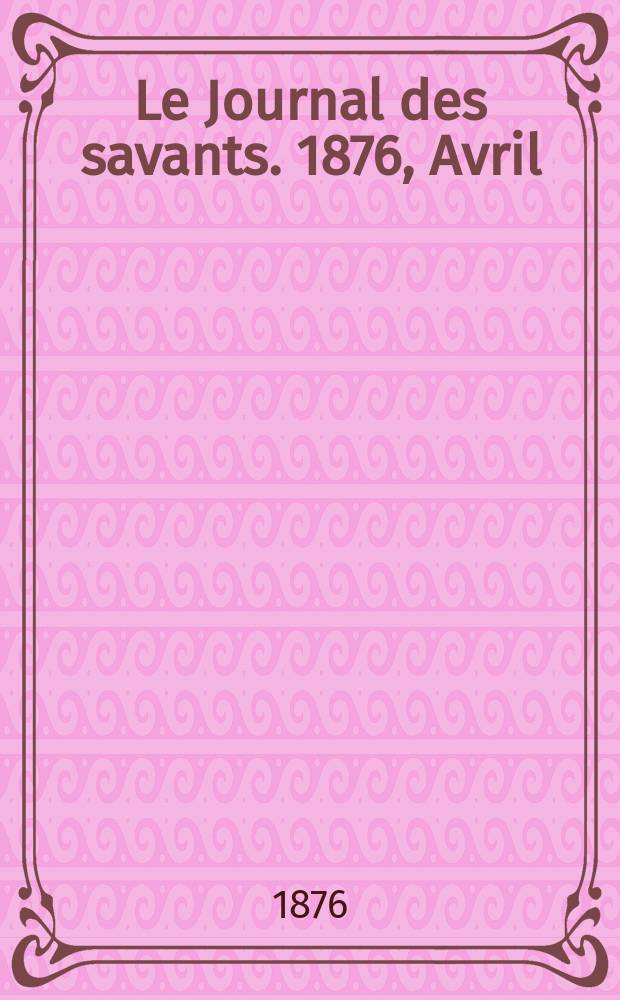 Le Journal des savants. 1876, Avril
