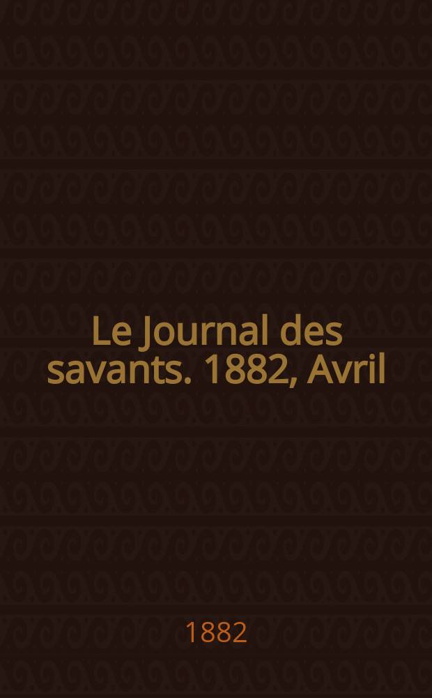 Le Journal des savants. 1882, Avril