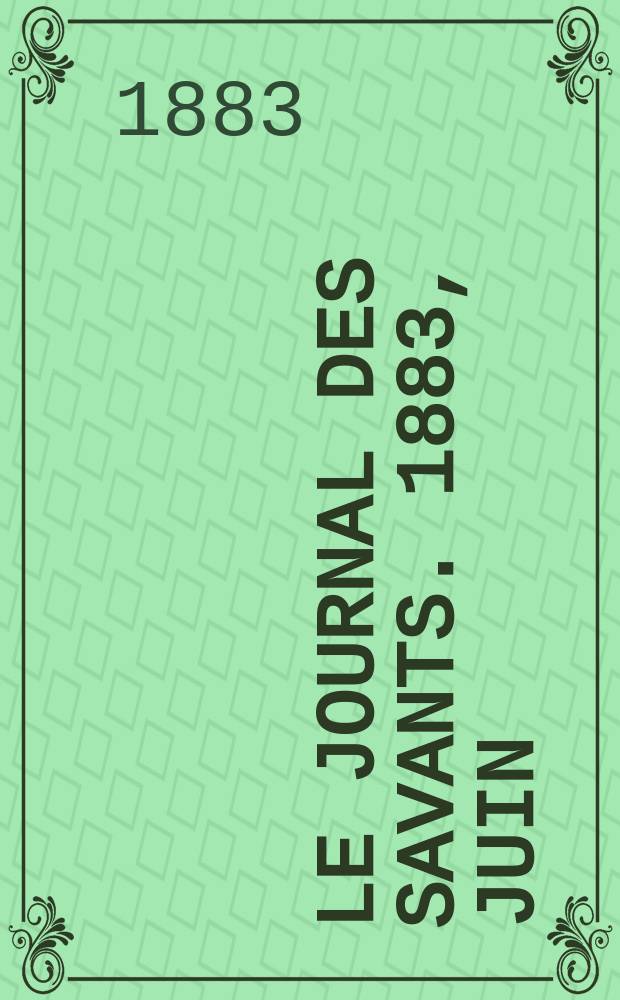 Le Journal des savants. 1883, Juin