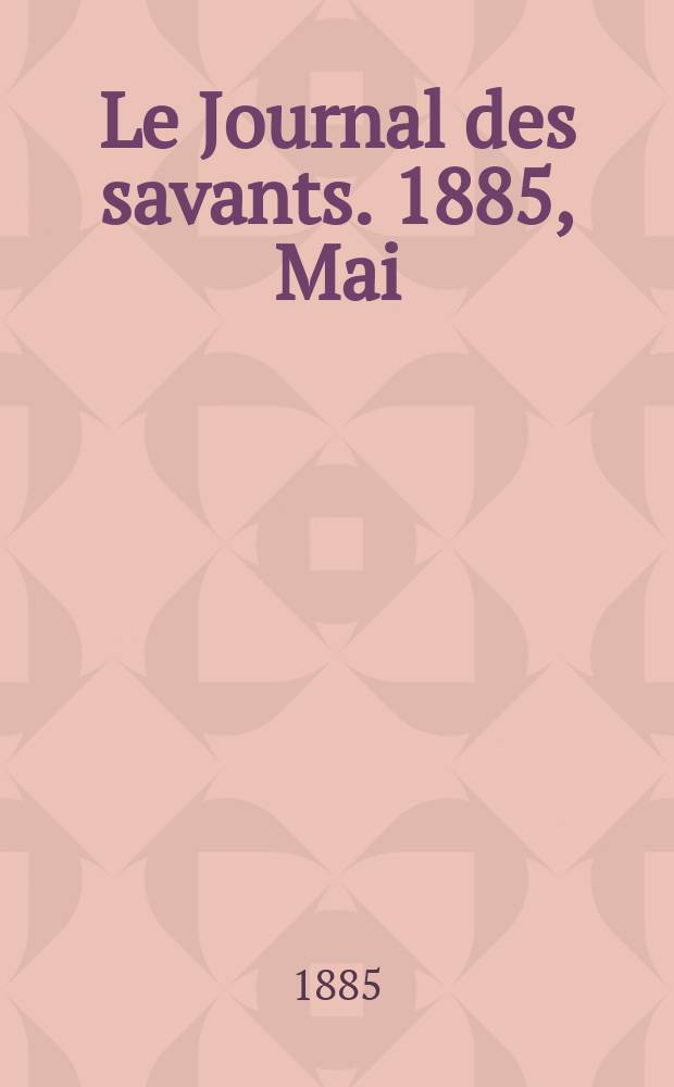 Le Journal des savants. 1885, Mai