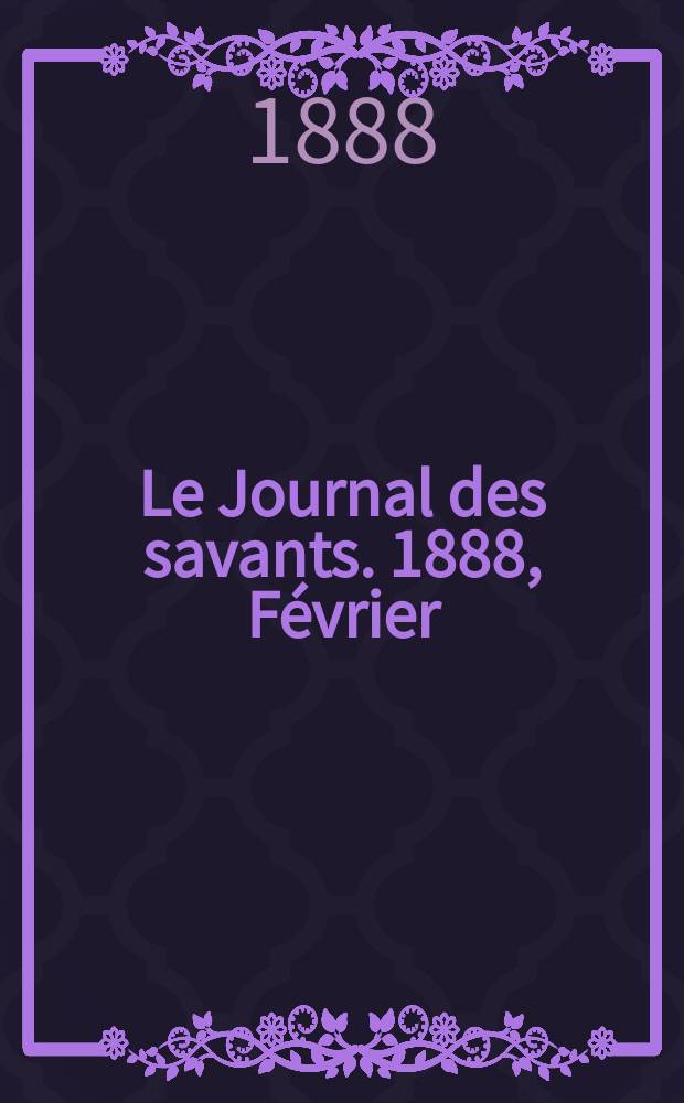 Le Journal des savants. 1888, Février