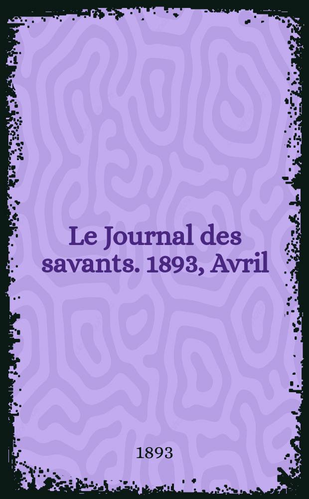 Le Journal des savants. 1893, Avril