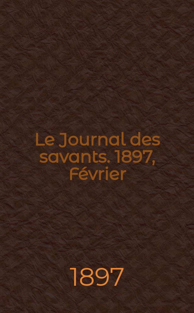 Le Journal des savants. 1897, Février
