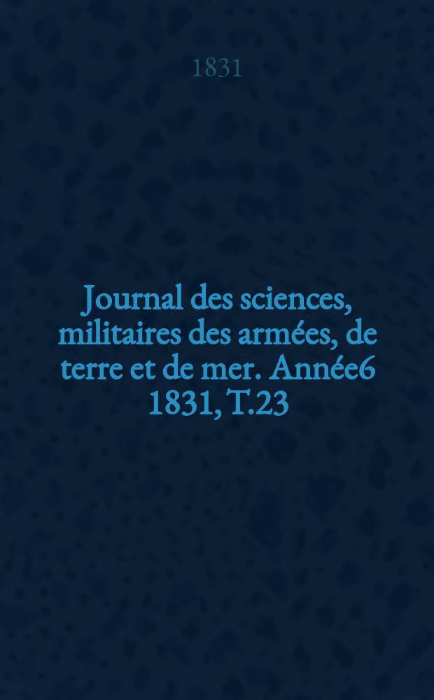 Journal des sciences, militaires des armées, de terre et de mer. Année6 1831, T.23