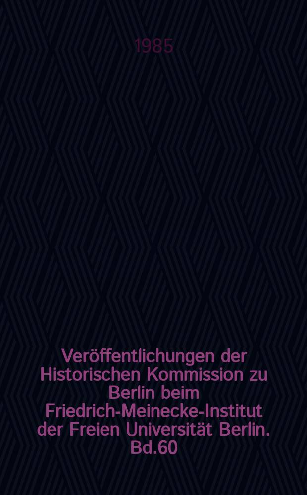 Ver&ouml;ffentlichungen der Historischen Kommission zu Berlin beim Friedrich-Meinecke-Institut der Freien Universit&auml;t Berlin. Bd.60 : Quellenwerke