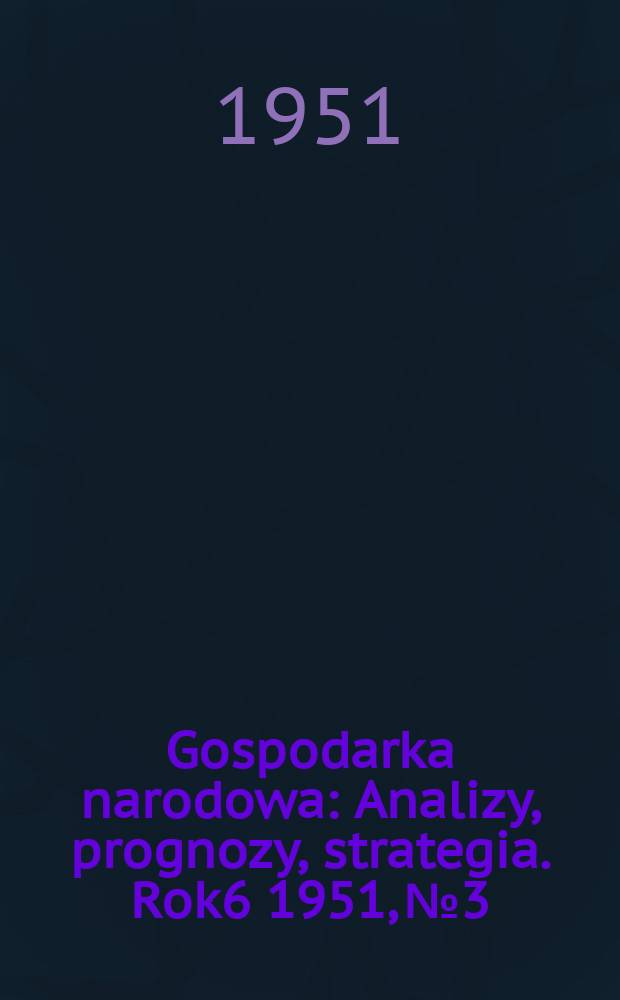 Gospodarka narodowa : Analizy, prognozy, strategia. Rok6 1951, №3