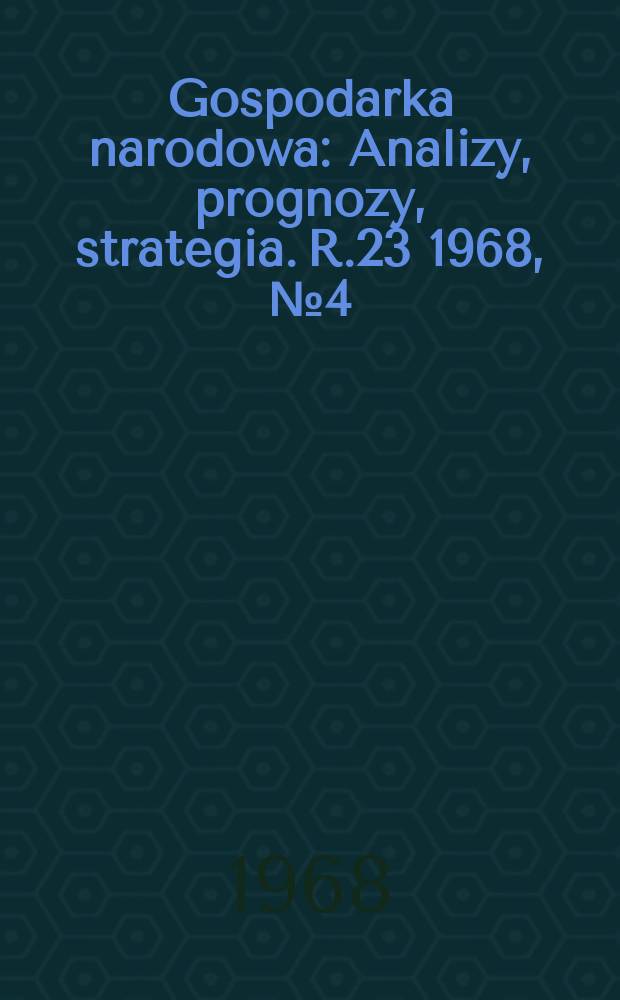 Gospodarka narodowa : Analizy, prognozy, strategia. R.23 1968, №4(268)
