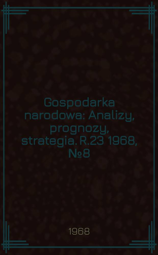 Gospodarka narodowa : Analizy, prognozy, strategia. R.23 1968, №8(272)