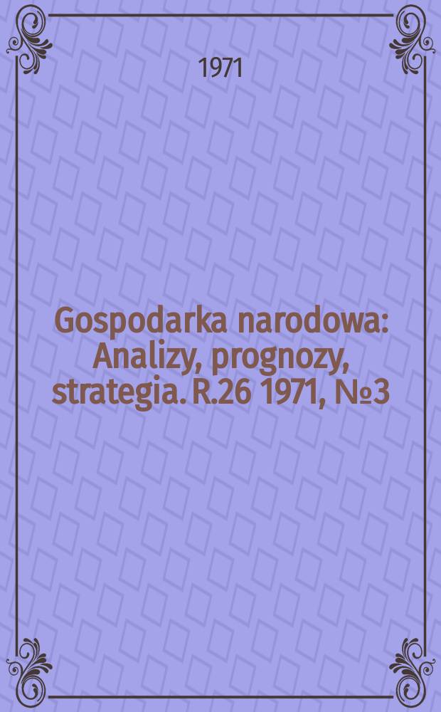Gospodarka narodowa : Analizy, prognozy, strategia. R.26 1971, №3(304)