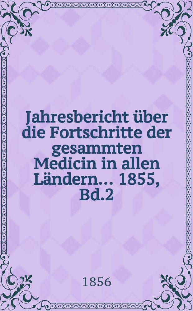 Jahresbericht über die Fortschritte der gesammten Medicin in allen Ländern ... 1855, Bd.2