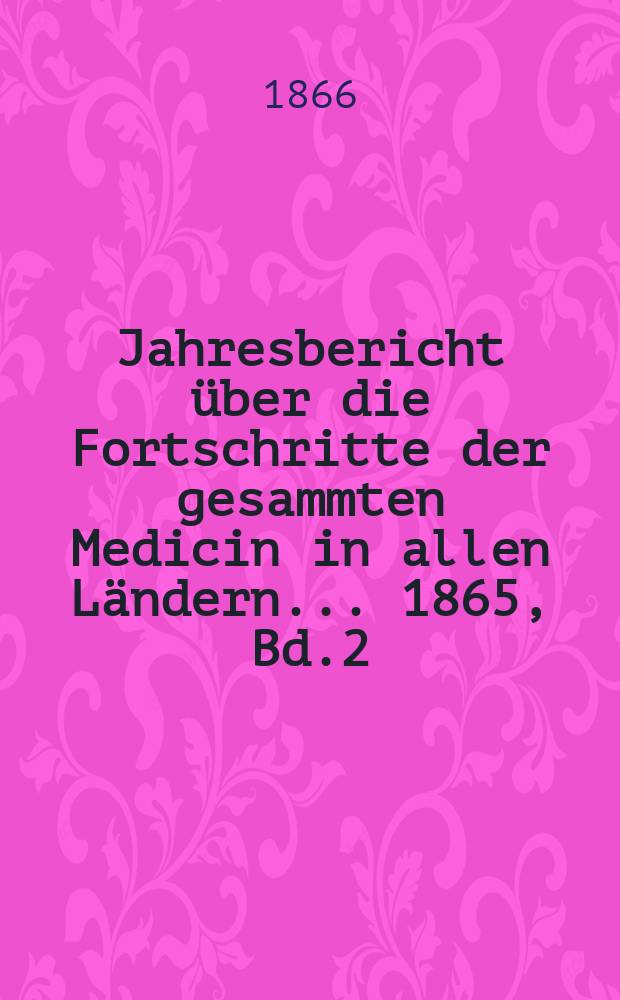 Jahresbericht über die Fortschritte der gesammten Medicin in allen Ländern ... 1865, Bd.2