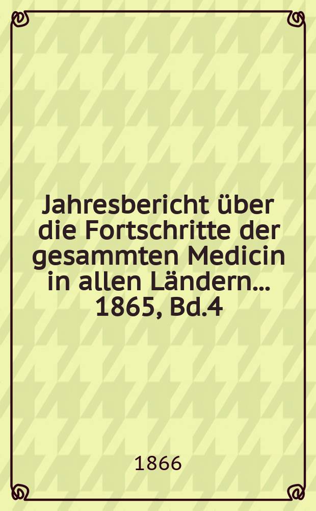 Jahresbericht über die Fortschritte der gesammten Medicin in allen Ländern ... 1865, Bd.4
