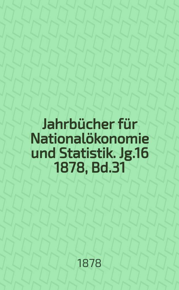 Jahrbücher für Nationalökonomie und Statistik. Jg.16 1878, Bd.31