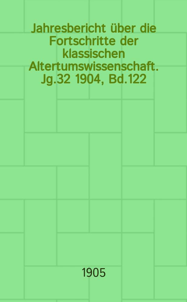 Jahresbericht über die Fortschritte der klassischen Altertumswissenschaft. Jg.32 1904, Bd.122