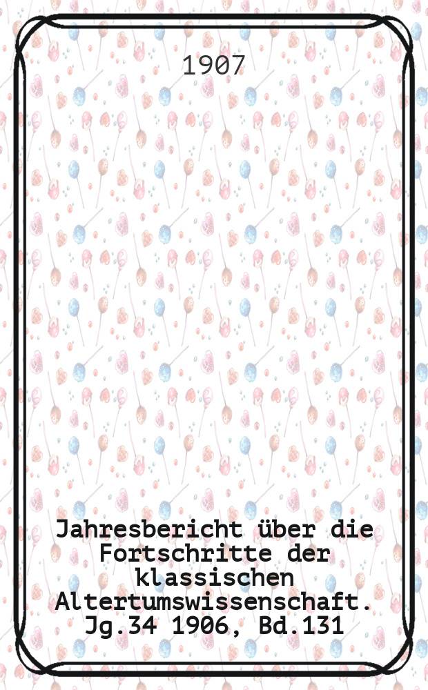 Jahresbericht über die Fortschritte der klassischen Altertumswissenschaft. Jg.34 1906, Bd.131