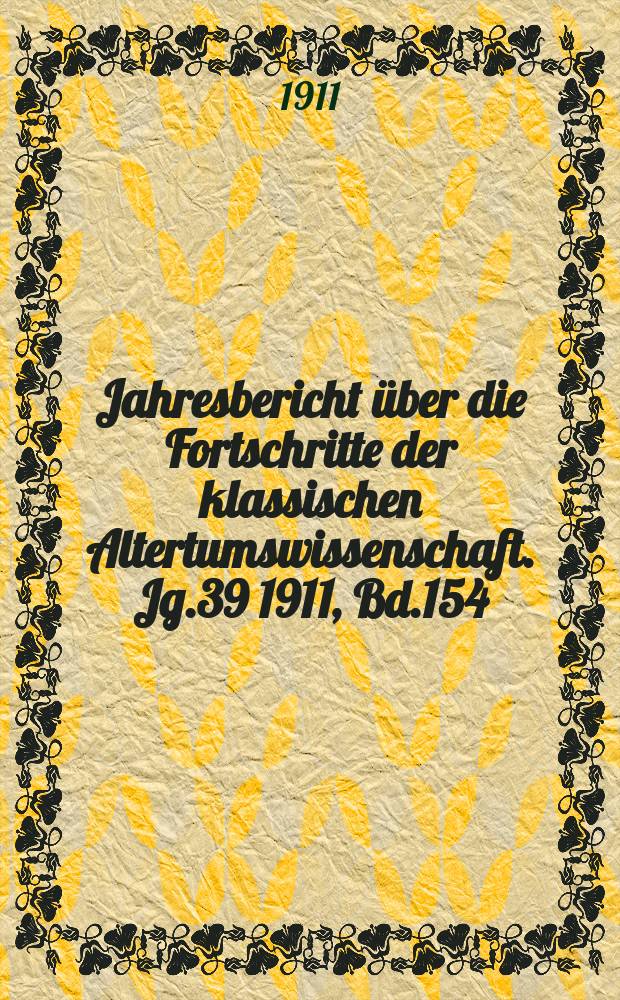 Jahresbericht über die Fortschritte der klassischen Altertumswissenschaft. Jg.39 1911, Bd.154