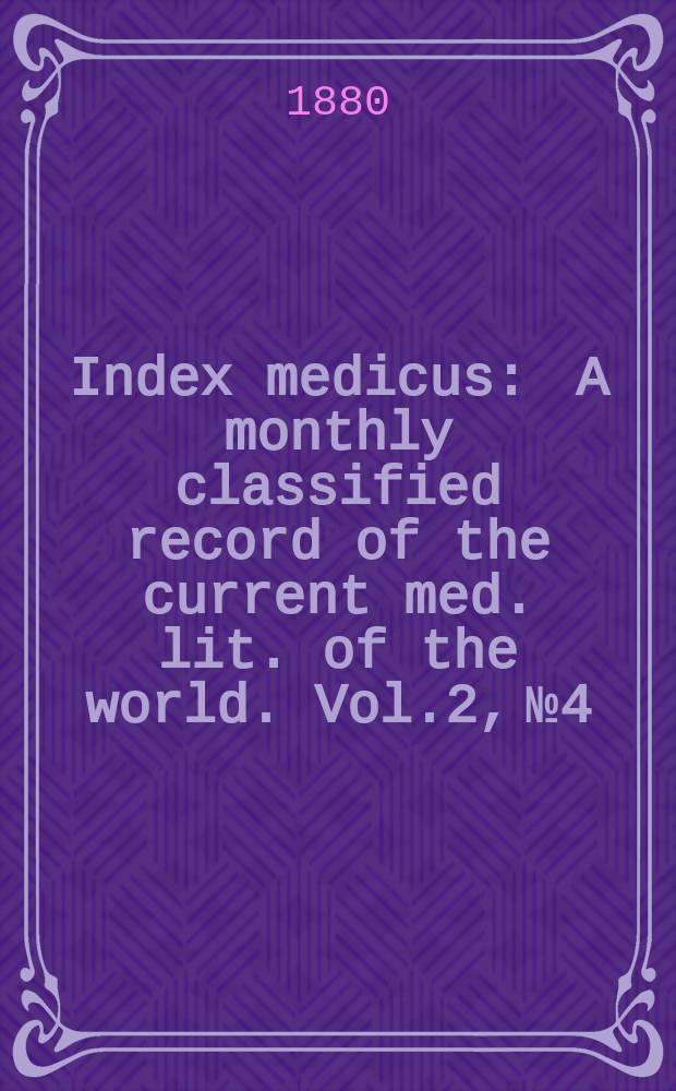 Index medicus : A monthly classified record of the current med. lit. of the world. Vol.2, №4
