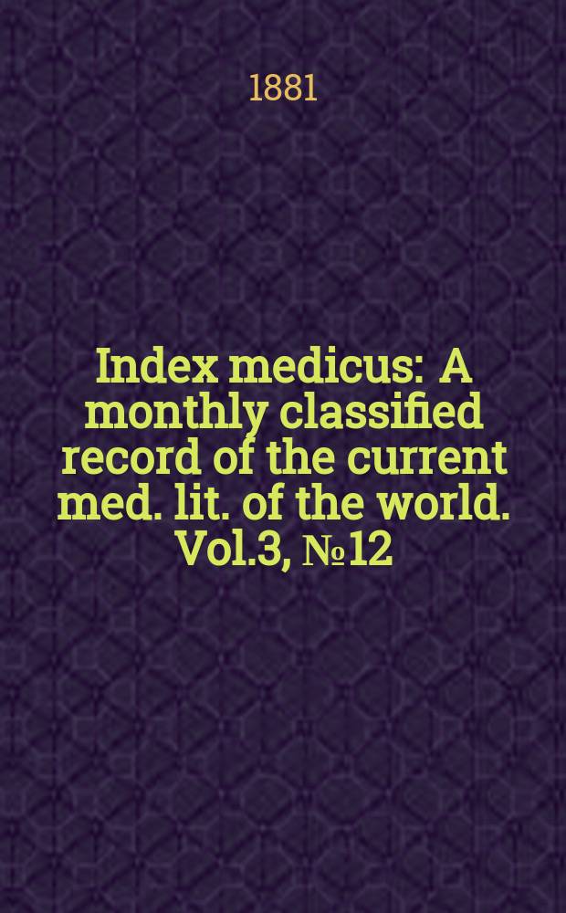 Index medicus : A monthly classified record of the current med. lit. of the world. Vol.3, №12