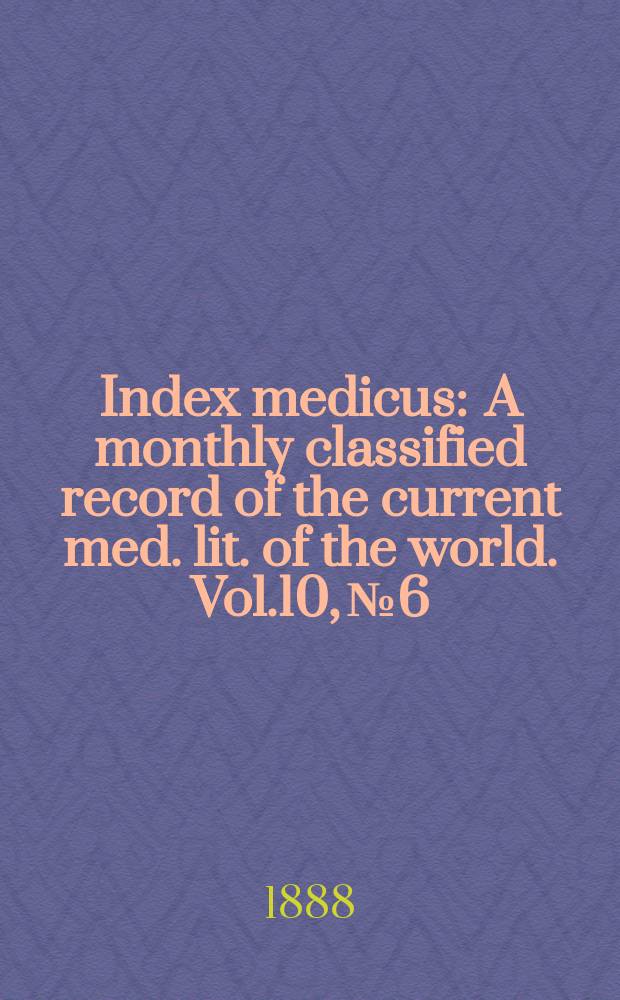 Index medicus : A monthly classified record of the current med. lit. of the world. Vol.10, №6