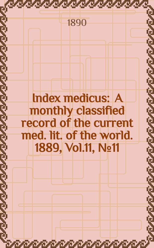 Index medicus : A monthly classified record of the current med. lit. of the world. 1889, Vol.11, №11