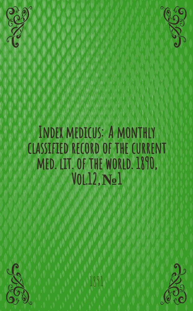 Index medicus : A monthly classified record of the current med. lit. of the world. 1890, Vol.12, №1