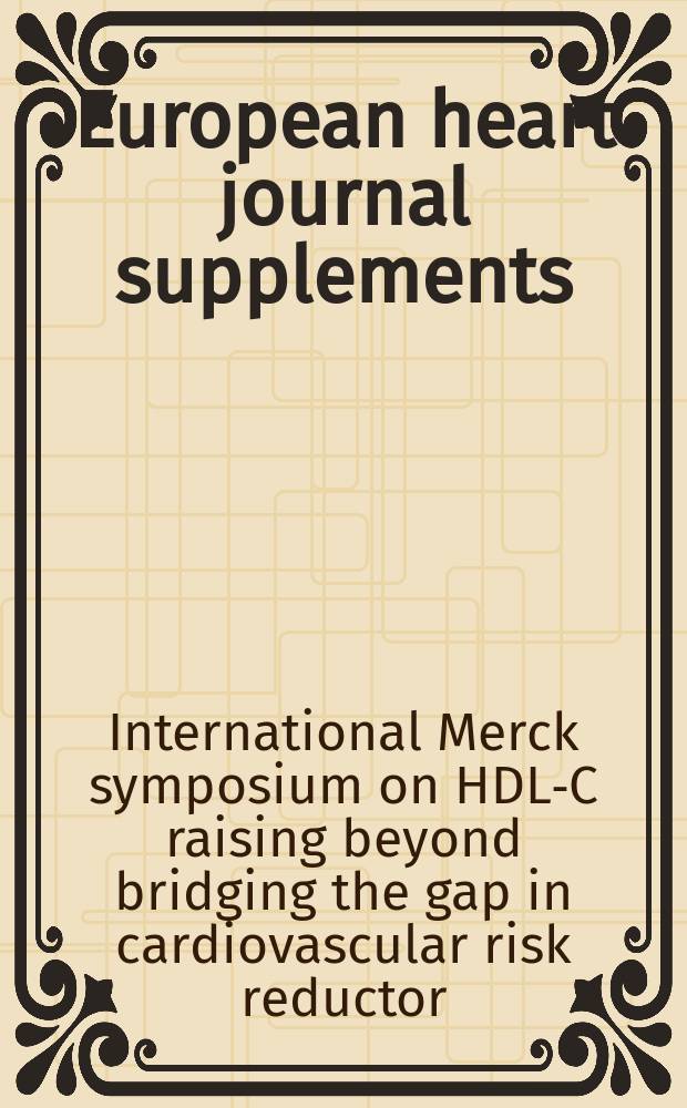 European heart journal supplements : J. of the Europ. soc. of cardiology. Vol.8, Suppl. F : Proceedings of the 2nd International Merck symposium on HDL-C raising bridging the gap in cardiovascular risk reduction: a call to action, Barcelona, 14-15 October, 2005