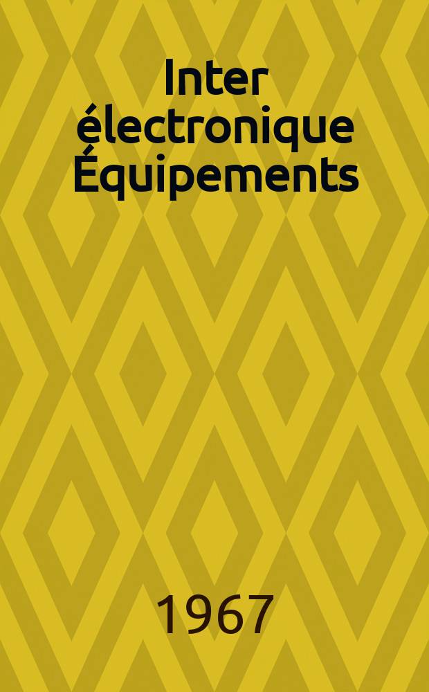 Inter électronique Équipements : Circuits Composants ... Incorporant "Electronique" (La Revue générale d' électronique) fondée en 1946 et "les Composants électroniques - La Pièce détachée fondée en 1956. Année22 1967, №7