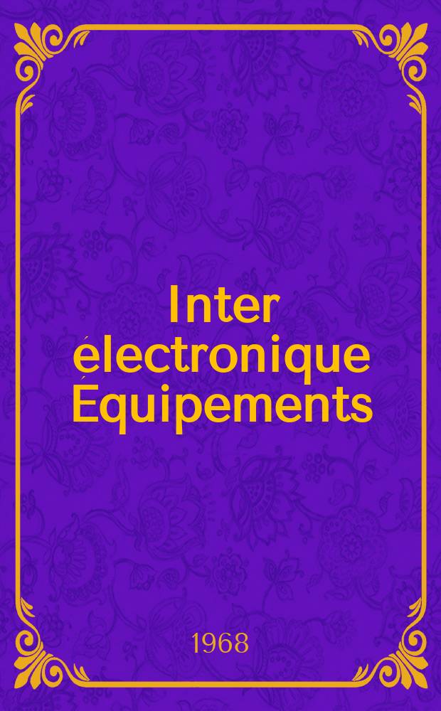 Inter électronique Équipements : Circuits Composants ... Incorporant "Electronique" (La Revue générale d' électronique) fondée en 1946 et "les Composants électroniques - La Pièce détachée fondée en 1956. Année23 1968, №6