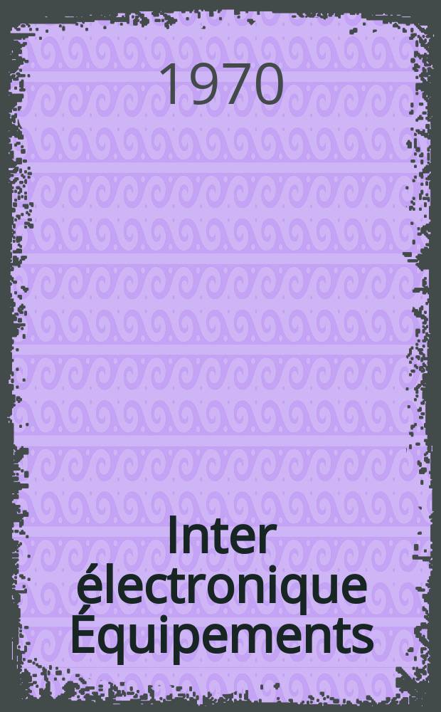 Inter électronique Équipements : Circuits Composants ... Incorporant "Electronique" (La Revue générale d' électronique) fondée en 1946 et "les Composants électroniques - La Pièce détachée fondée en 1956. Année25 1970, №12
