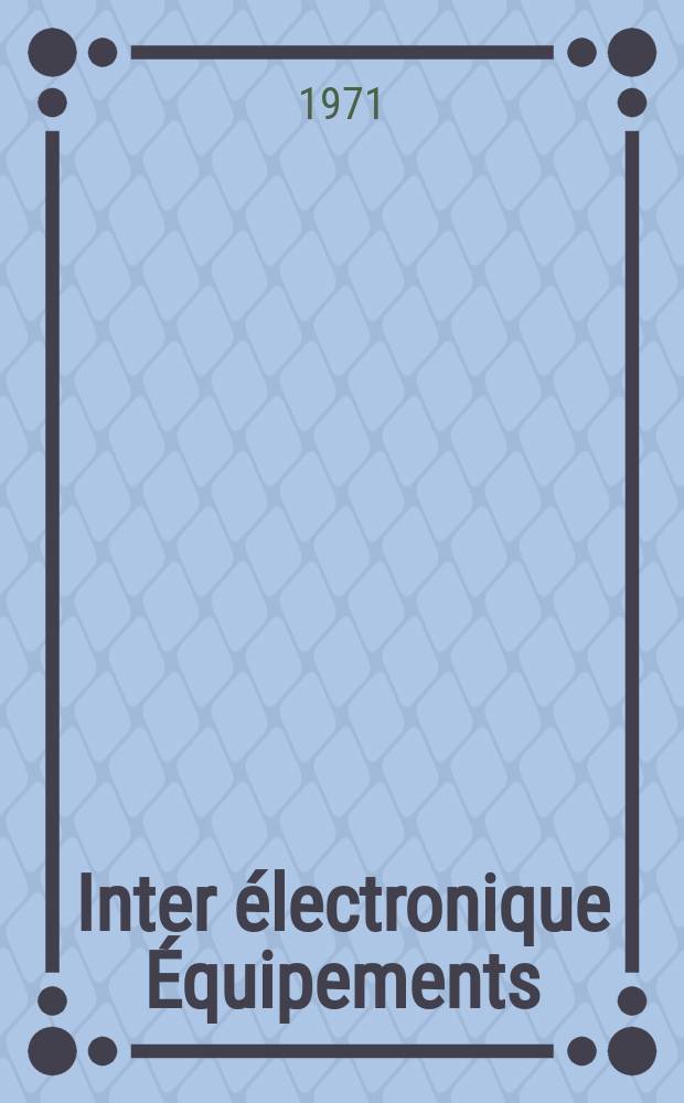Inter électronique Équipements : Circuits Composants ... Incorporant "Electronique" (La Revue générale d' électronique) fondée en 1946 et "les Composants électroniques - La Pièce détachée fondée en 1956. Année26 1971, №1/2(Janvier/Février)
