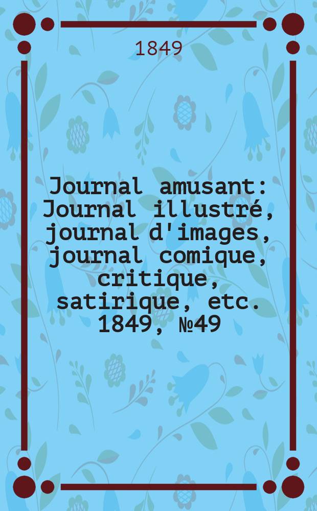 Journal amusant : Journal illustré, journal d'images, journal comique, critique, satirique, etc. 1849, №49