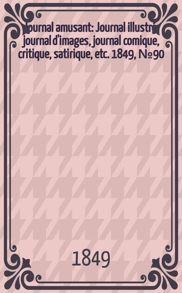 Journal amusant : Journal illustré, journal d'images, journal comique, critique, satirique, etc. 1849, №90