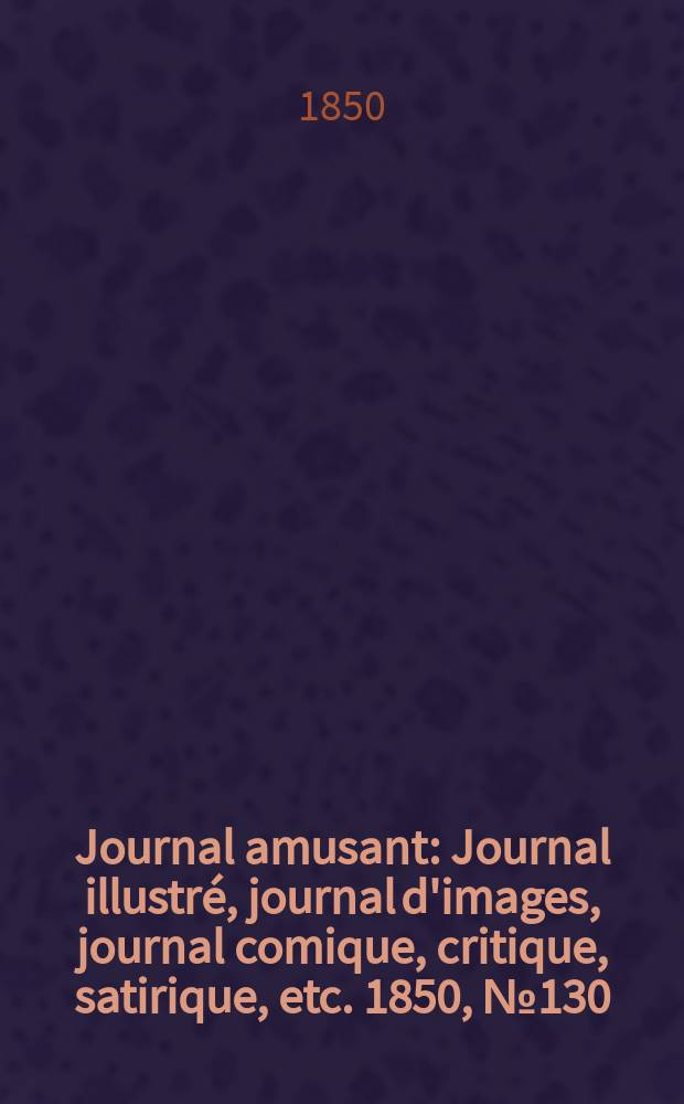 Journal amusant : Journal illustré, journal d'images, journal comique, critique, satirique, etc. 1850, №130