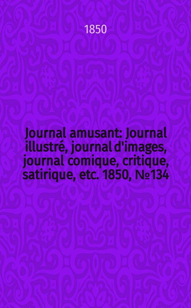 Journal amusant : Journal illustré, journal d'images, journal comique, critique, satirique, etc. 1850, №134