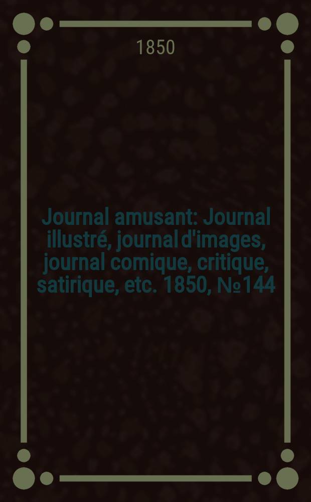 Journal amusant : Journal illustré, journal d'images, journal comique, critique, satirique, etc. 1850, №144