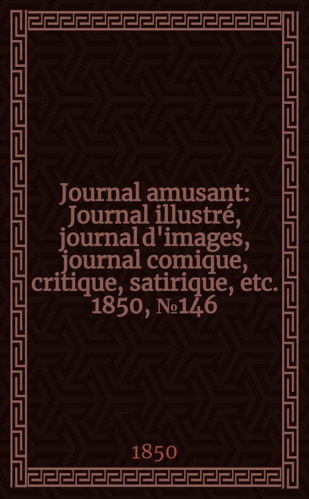 Journal amusant : Journal illustré, journal d'images, journal comique, critique, satirique, etc. 1850, №146