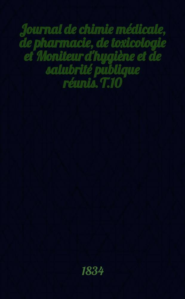 Journal de chimie m&eacute;dicale, de pharmacie, de toxicologie et Moniteur d'hygi&egrave;ne et de salubrit&eacute; publique r&eacute;unis. T.10