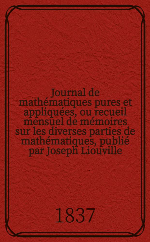Journal de mathématiques pures et appliquées, ou recueil mensuel de mémoires sur les diverses parties de mathématiques, publié par Joseph Liouville. T.2