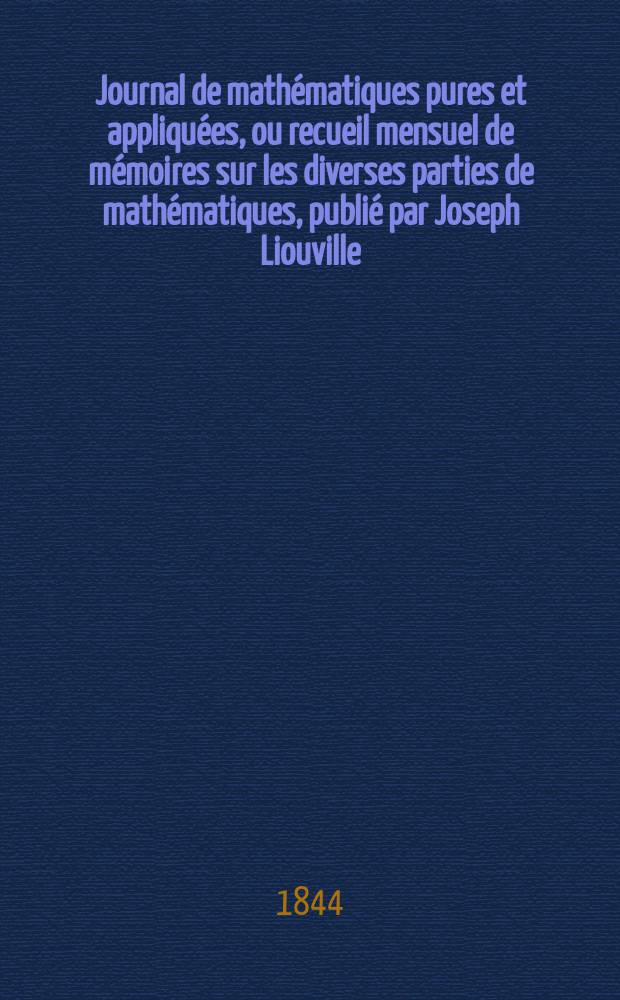 Journal de mathématiques pures et appliquées, ou recueil mensuel de mémoires sur les diverses parties de mathématiques, publié par Joseph Liouville. T.9