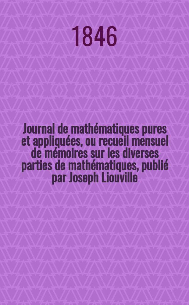 Journal de mathématiques pures et appliquées, ou recueil mensuel de mémoires sur les diverses parties de mathématiques, publié par Joseph Liouville. T.11