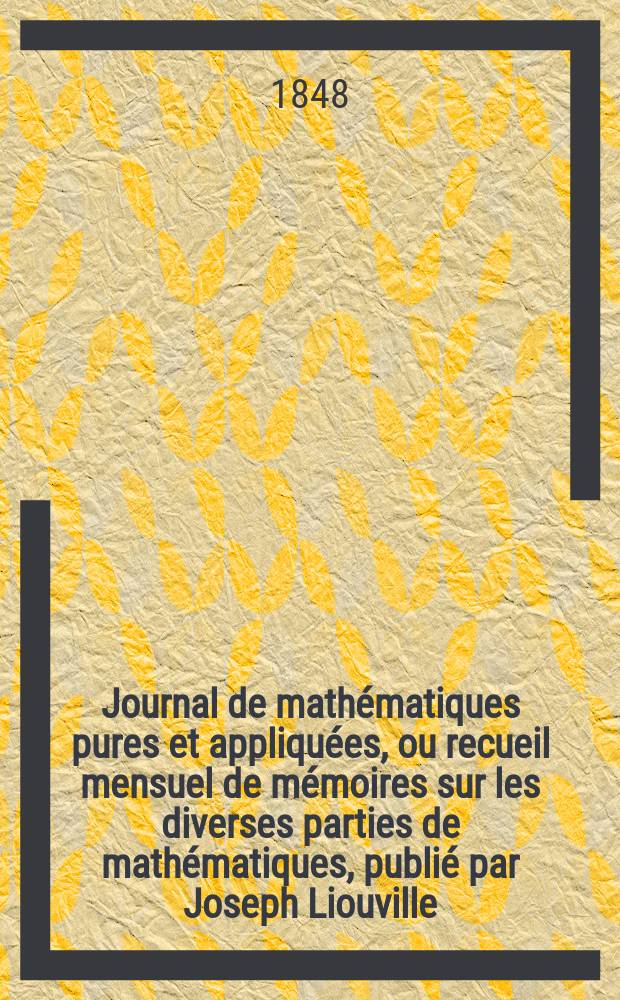 Journal de mathématiques pures et appliquées, ou recueil mensuel de mémoires sur les diverses parties de mathématiques, publié par Joseph Liouville. T.13